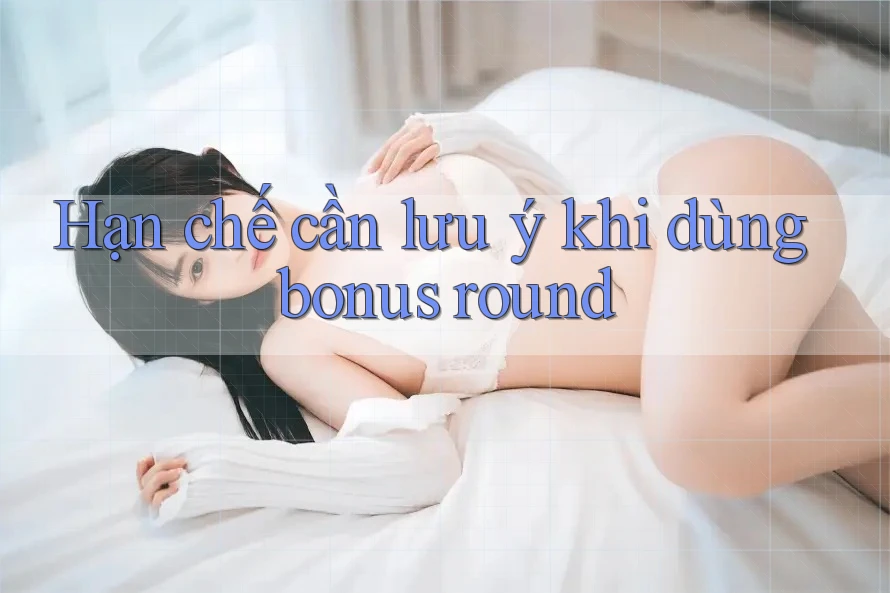 Hạn chế cần lưu ý khi dùng bonus round