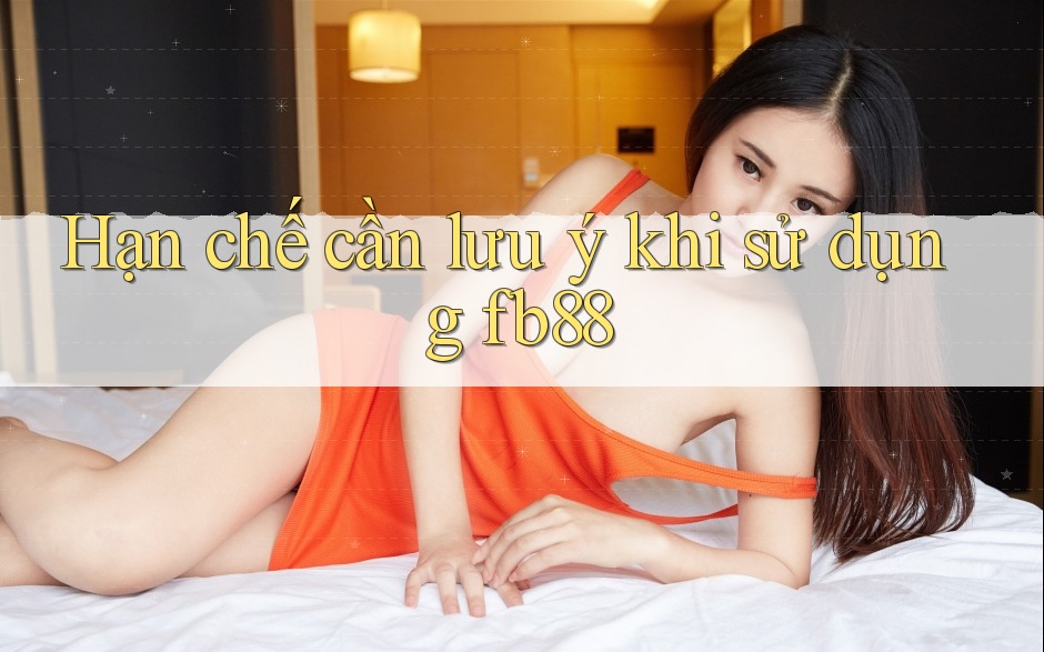 Hạn chế cần lưu ý khi sử dụng fb88