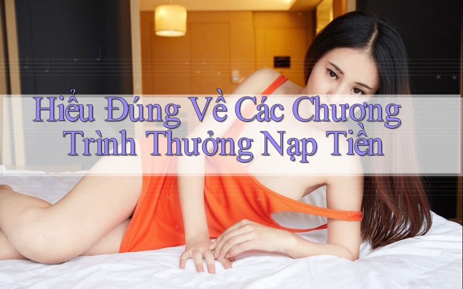 Hiểu Đúng Về Các Chương Trình Thưởng Nạp Tiền
