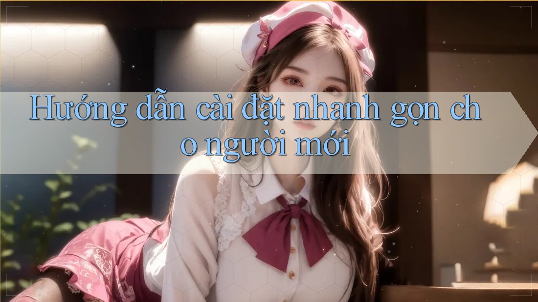 Hướng dẫn cài đặt nhanh gọn cho người mới Hướng dẫn cài đặt nhanh gọn cho người mới