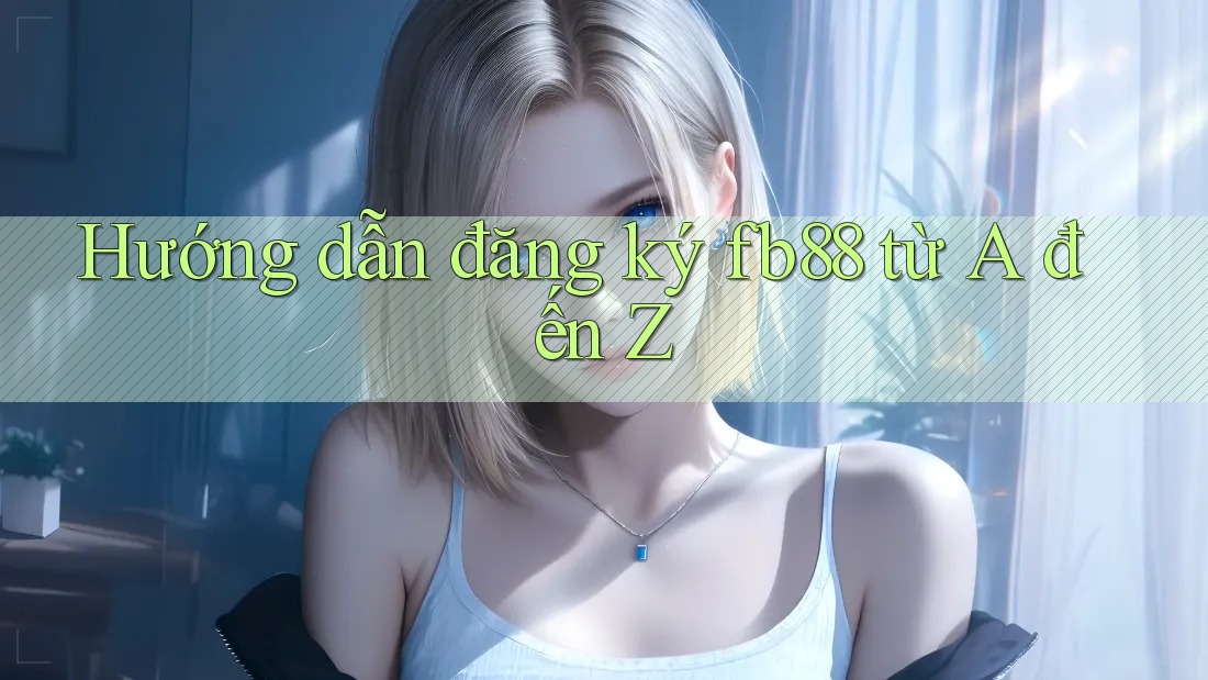 Hướng dẫn đăng ký fb88 từ A đến Z