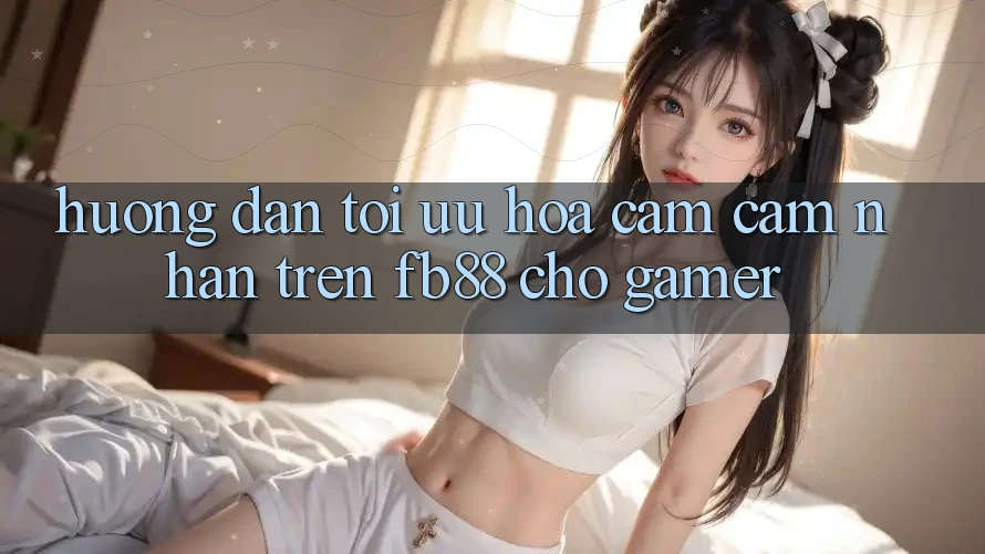 Hướng Dẫn Tối Ưu Hóa Cảm cảm nhận Trên fb88 Cho Gamer Hướng Dẫn Tối Ưu Hóa Cảm cảm nhận Trên fb88 Cho Gamer
