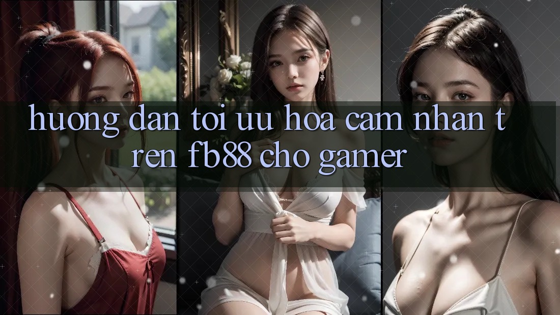 Hướng Dẫn Tối Ưu Hóa Cảm nhận Trên fb88 Cho Gamer
