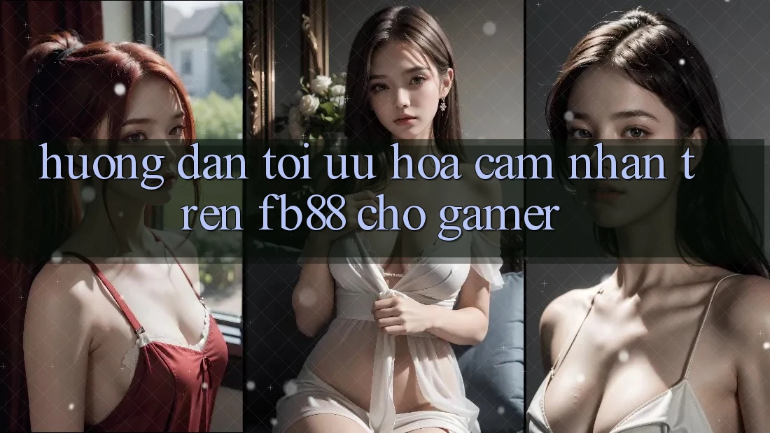 Hướng Dẫn Tối Ưu Hóa Cảm nhận Trên fb88 Cho Gamer Hướng Dẫn Tối Ưu Hóa Cảm nhận Trên fb88 Cho Gamer