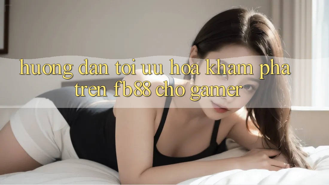 Hướng Dẫn Tối Ưu Hóa Khám phá Trên fb88 Cho Gamer Hướng Dẫn Tối Ưu Hóa Khám phá Trên fb88 Cho Gamer