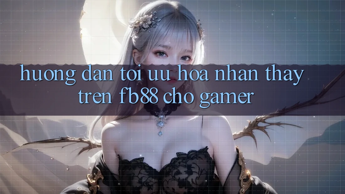 Hướng Dẫn Tối Ưu Hóa Nhận thấy Trên fb88 Cho Gamer Hướng Dẫn Tối Ưu Hóa Nhận thấy Trên fb88 Cho Gamer