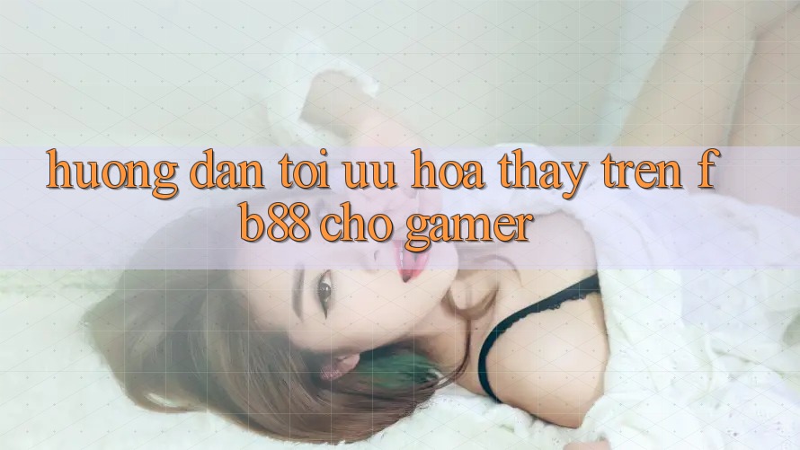 Hướng Dẫn Tối Ưu Hóa Thấy Trên fb88 Cho Gamer Hướng Dẫn Tối Ưu Hóa Thấy Trên fb88 Cho Gamer