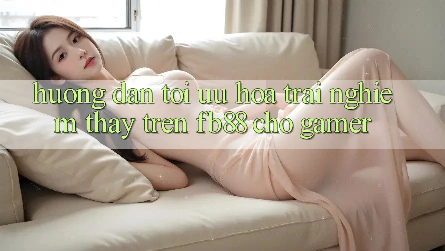 Hướng dẫn Tối Ưu Hóa Trải nghiệm thấy Trên fb88 Cho Gamer Hướng dẫn Tối Ưu Hóa Trải nghiệm thấy Trên fb88 Cho Gamer