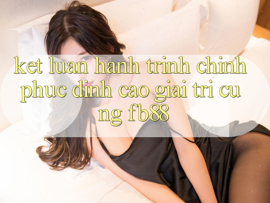 Kết Luận: Hành Trình Chinh Phục Đỉnh Cao Giải Trí Cùng fb88 Kết Luận: Hành Trình Chinh Phục Đỉnh Cao Giải Trí Cùng fb88