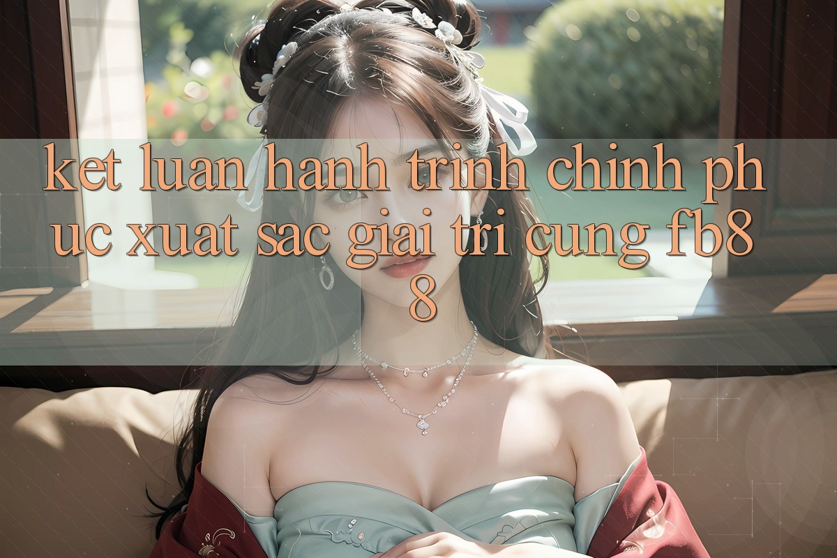 Kết Luận: Hành Trình Chinh Phục Xuất sắc Giải Trí Cùng fb88 Kết Luận: Hành Trình Chinh Phục Xuất sắc Giải Trí Cùng fb88
