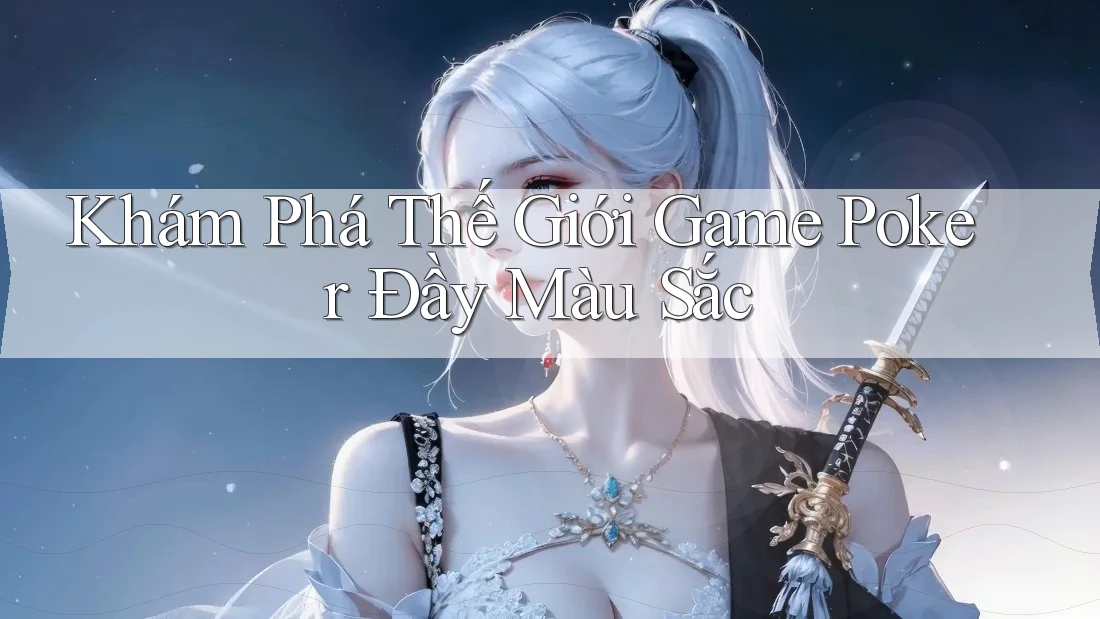 Khám Phá Thế Giới Game Poker Đầy Màu Sắc