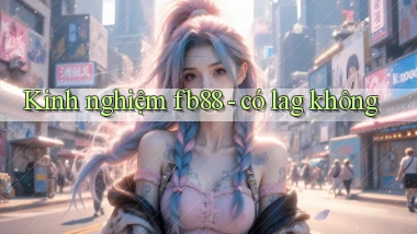 Kinh nghiệm fb88   có lag không