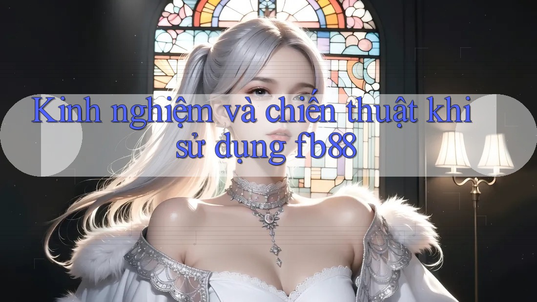 Kinh nghiệm và chiến thuật khi sử dụng fb88 Kinh nghiệm và chiến thuật khi sử dụng fb88