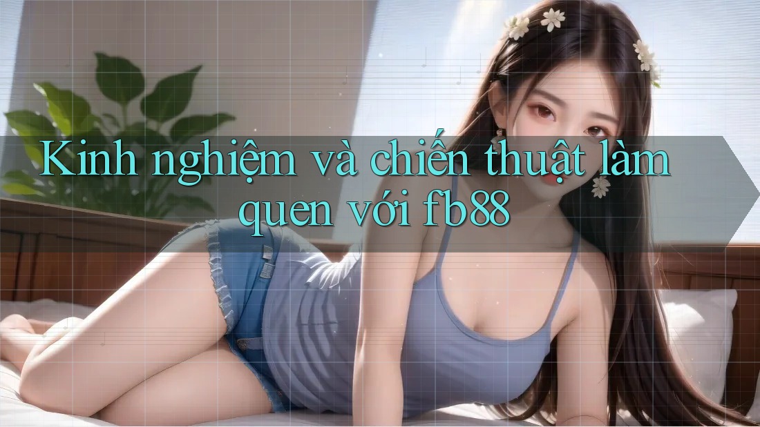 Kinh nghiệm và chiến thuật làm quen với fb88