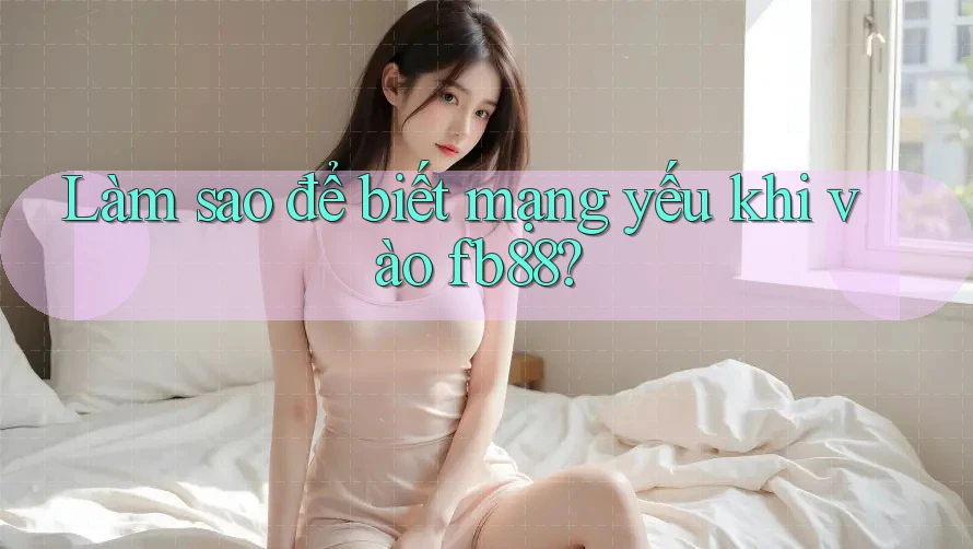 Làm sao để biết mạng yếu khi vào fb88? Làm sao để biết mạng yếu khi vào fb88?