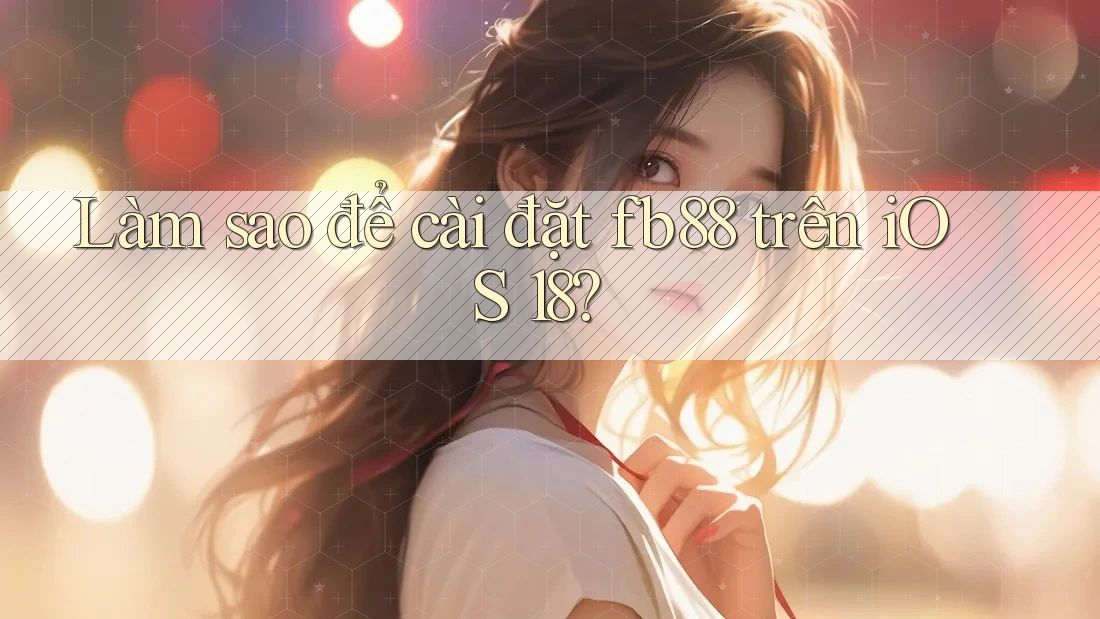 Làm sao để cài đặt fb88 trên iOS 18? Làm sao để cài đặt fb88 trên iOS 18?
