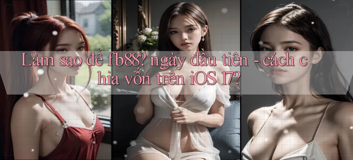 Làm sao để fb88 ngày đầu tiên   cách chia vốn trên iOS 17