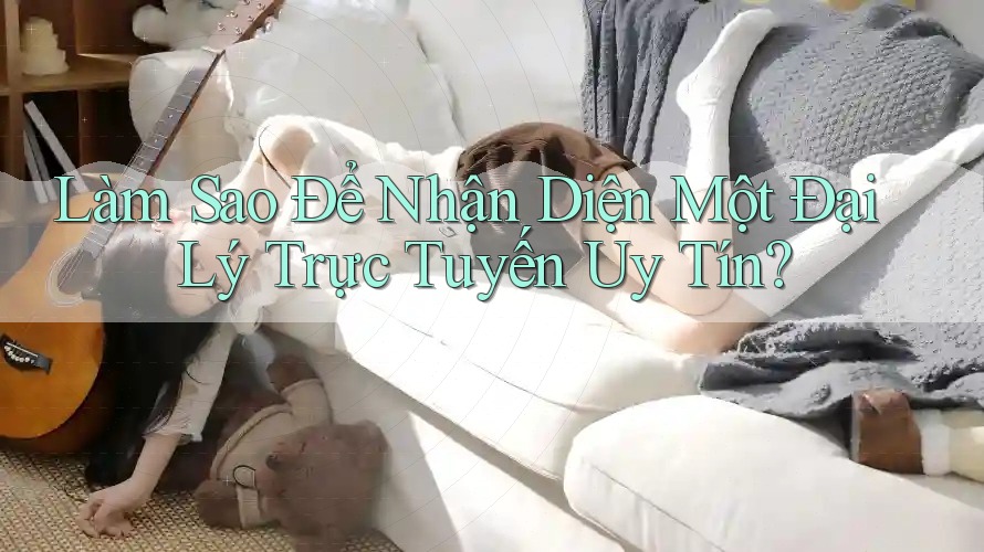 Làm Sao Để Nhận Diện Một Đại Lý Trực Tuyến Uy Tín? Làm Sao Để Nhận Diện Một Đại Lý Trực Tuyến Uy Tín?