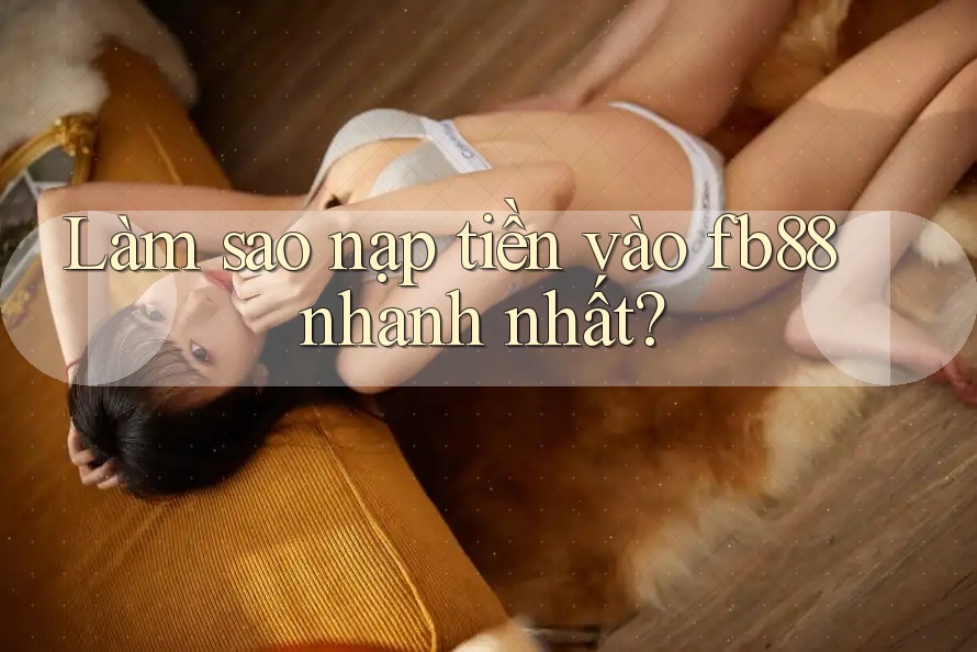 Làm sao nạp tiền vào fb88 nhanh nhất? Làm sao nạp tiền vào fb88 nhanh nhất?
