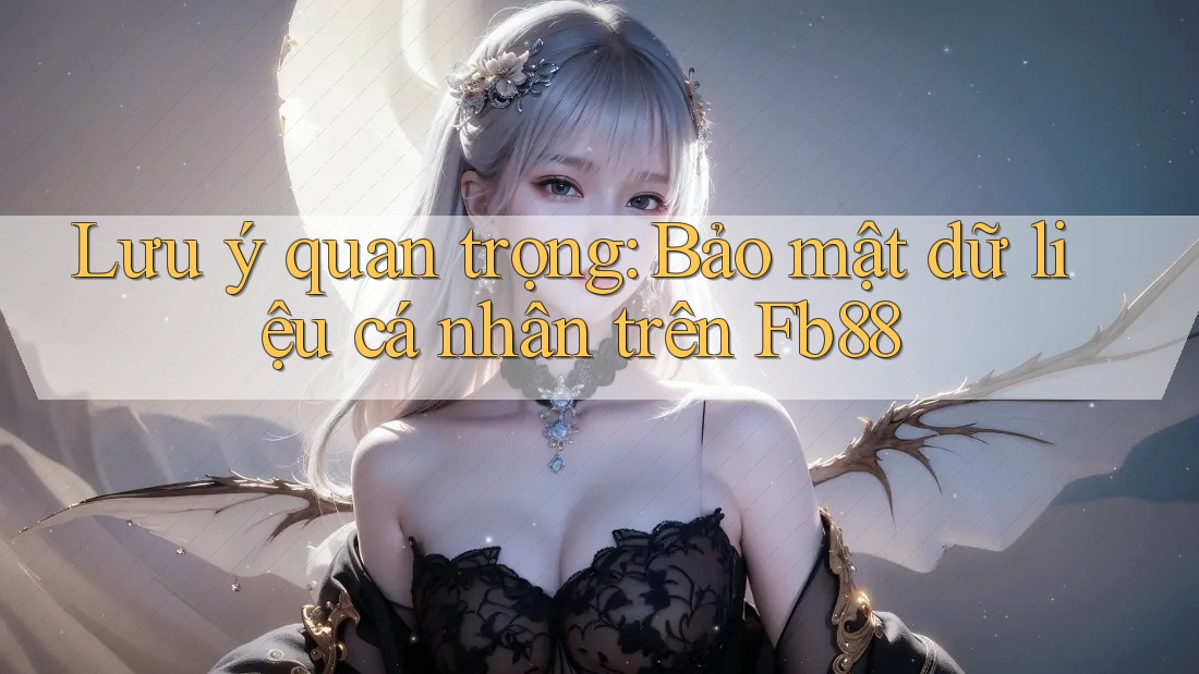 Lưu ý quan trọng: Bảo mật dữ liệu cá nhân trên Fb88
