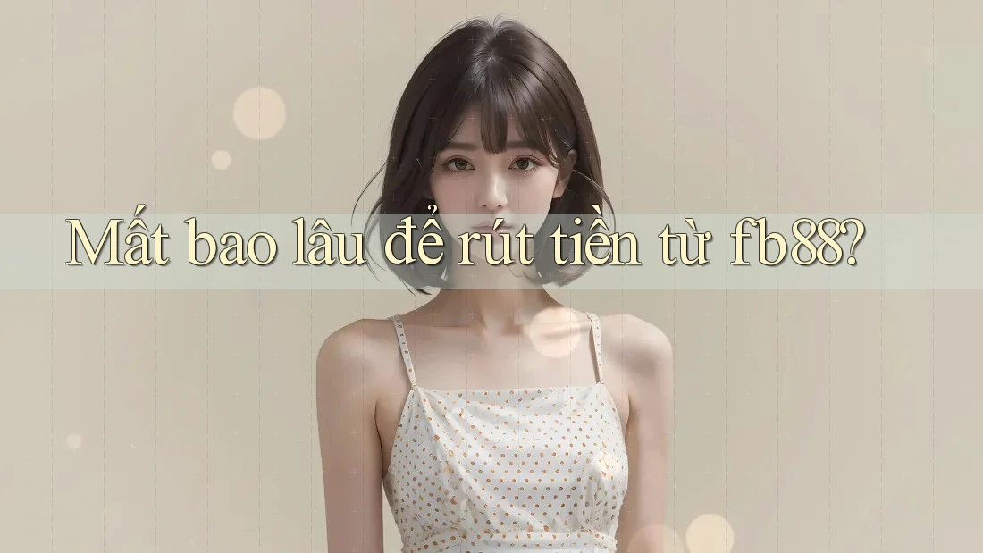 Mất bao lâu để rút tiền từ fb88? Mất bao lâu để rút tiền từ fb88?