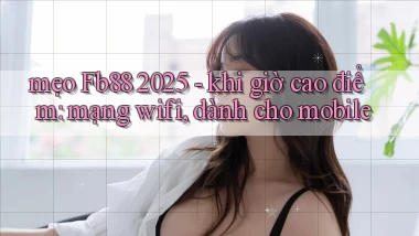mẹo Fb88 2025   khi giờ cao điểm mạng wifi, dành cho mobile