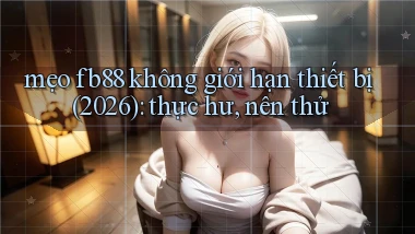 mẹo fb88 không giới hạn thiết bị (2026) thực hư, nên thử