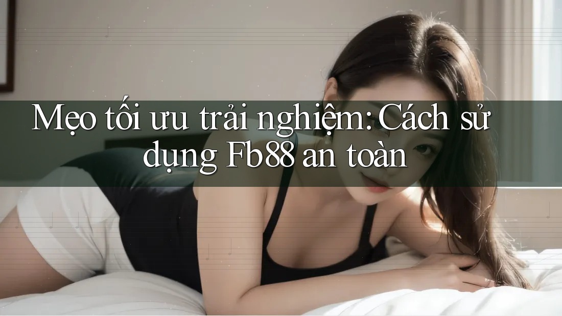 Mẹo tối ưu trải nghiệm: Cách sử dụng Fb88 an toàn Mẹo tối ưu trải nghiệm: Cách sử dụng Fb88 an toàn