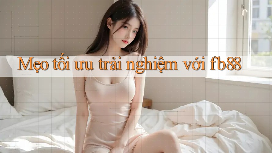 Mẹo tối ưu trải nghiệm với fb88 Mẹo tối ưu trải nghiệm với fb88