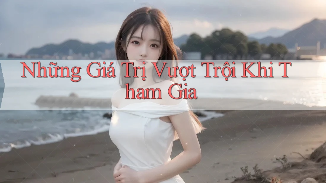Những Giá Trị Vượt Trội Khi Tham Gia Những Giá Trị Vượt Trội Khi Tham Gia