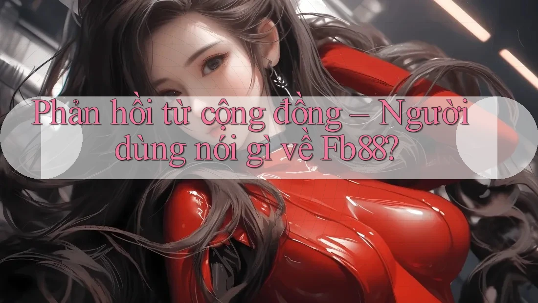 Phản hồi từ cộng đồng – Người dùng nói gì về Fb88? Phản hồi từ cộng đồng – Người dùng nói gì về Fb88?