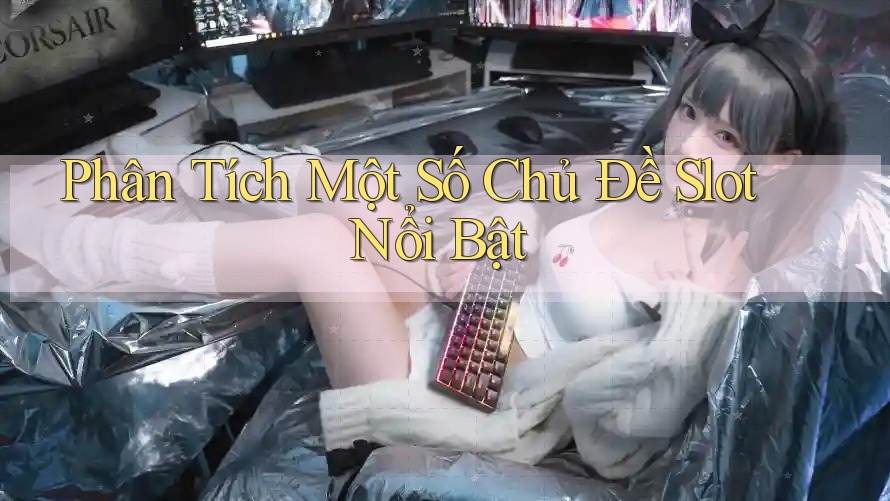 Phân Tích Một Số Chủ Đề Slot Nổi Bật Phân Tích Một Số Chủ Đề Slot Nổi Bật