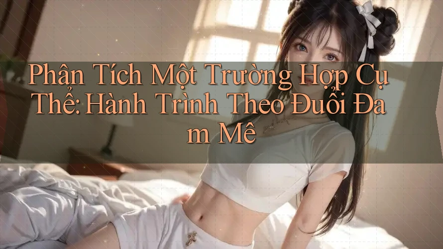 Phân Tích Một Trường Hợp Cụ Thể: Hành Trình Theo Đuổi Đam Mê Phân Tích Một Trường Hợp Cụ Thể: Hành Trình Theo Đuổi Đam Mê
