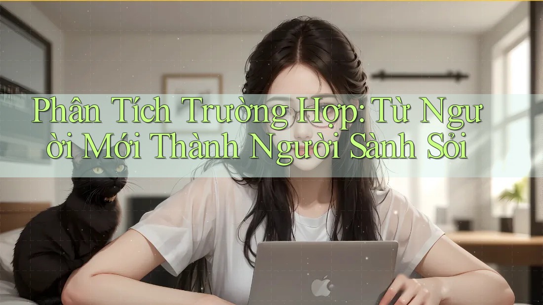Phân Tích Trường Hợp: Từ Người Mới Thành Người Sành Sỏi Phân Tích Trường Hợp: Từ Người Mới Thành Người Sành Sỏi