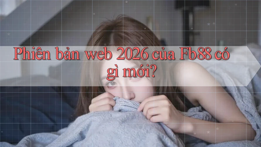 Phiên bản web 2026 của Fb88 có gì mới? Phiên bản web 2026 của Fb88 có gì mới?