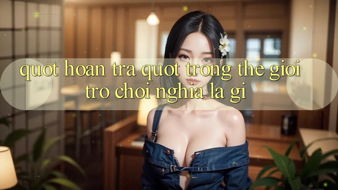 " Hoàn Trả" Trong Thế Giới Trò Chơi Nghĩa Là Gì? " Hoàn Trả" Trong Thế Giới Trò Chơi Nghĩa Là Gì?