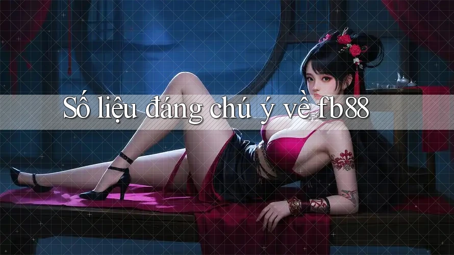 Số liệu đáng chú ý về fb88 Số liệu đáng chú ý về fb88