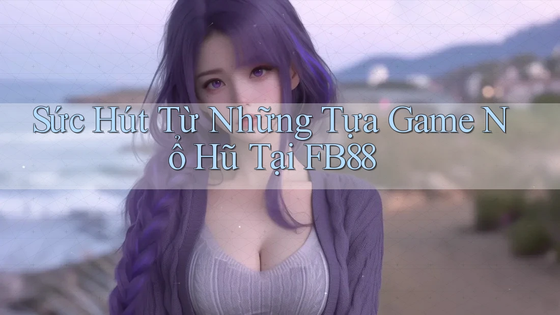 Sức Hút Từ Những Tựa Game Nổ Hũ Tại FB88 Sức Hút Từ Những Tựa Game Nổ Hũ Tại FB88