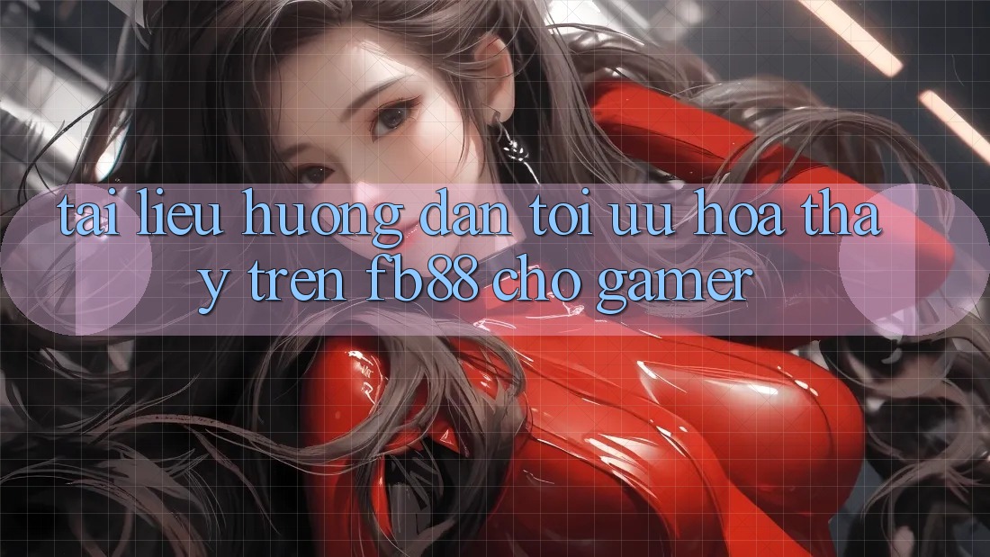 Tài liệu hướng dẫn Tối Ưu Hóa Thấy Trên fb88 Cho Gamer Tài liệu hướng dẫn Tối Ưu Hóa Thấy Trên fb88 Cho Gamer