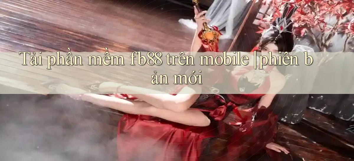 Tải phần mềm fb88 trên mobile phiên bản mới
