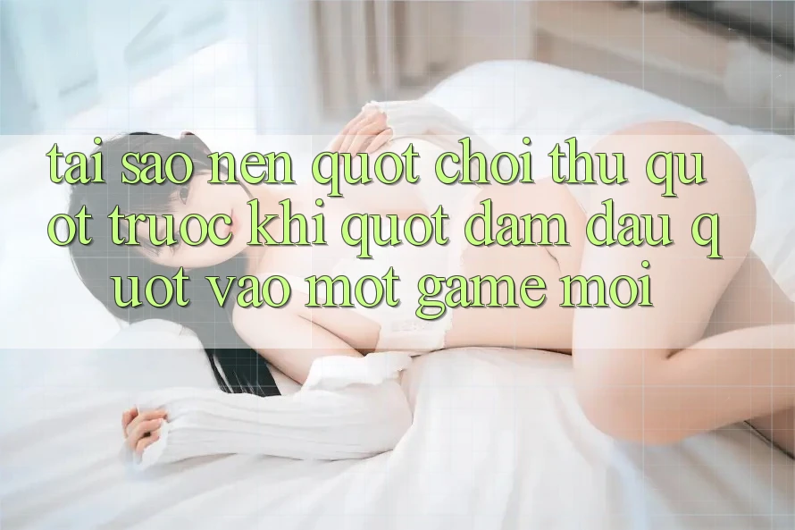 Tại Sao Nên " Chơi Thử" Trước Khi " Đâm Đầu" Vào Một Game Mới?