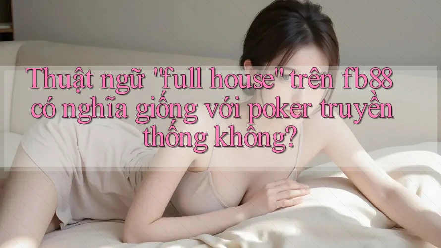 Thuật ngữ “full house” trên fb88 có nghĩa giống với poker truyền thống không? Thuật ngữ “full house” trên fb88 có nghĩa giống với poker truyền thống không?