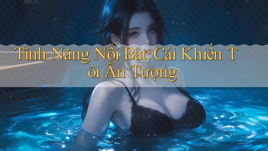 Tính Năng Nổi Bật: Cái Khiến Tôi Ấn Tượng