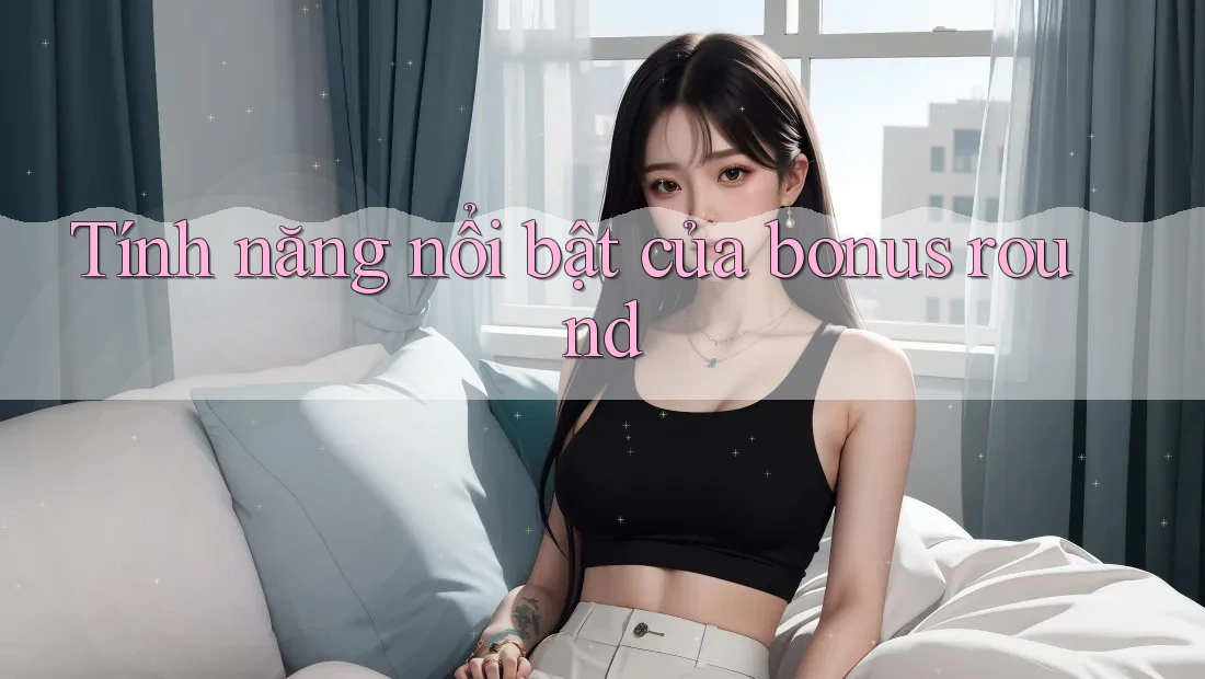 Tính năng nổi bật của bonus round