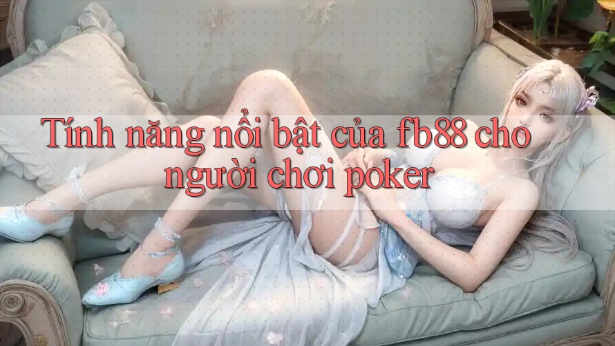 Tính năng nổi bật của fb88 cho người chơi poker Tính năng nổi bật của fb88 cho người chơi poker