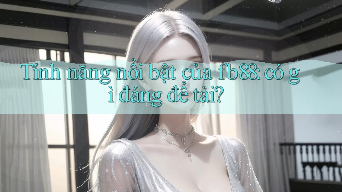 Tính năng nổi bật của fb88: có gì đáng để tải? Tính năng nổi bật của fb88: có gì đáng để tải?