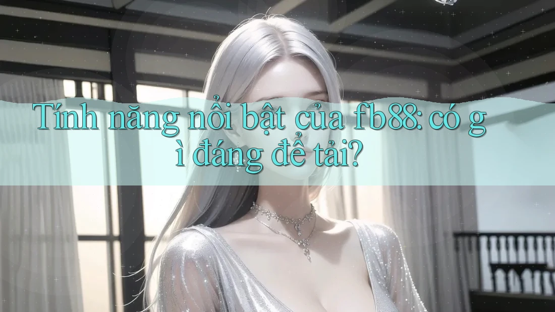Tính năng nổi bật của fb88: có gì đáng để tải? Tính năng nổi bật của fb88: có gì đáng để tải?