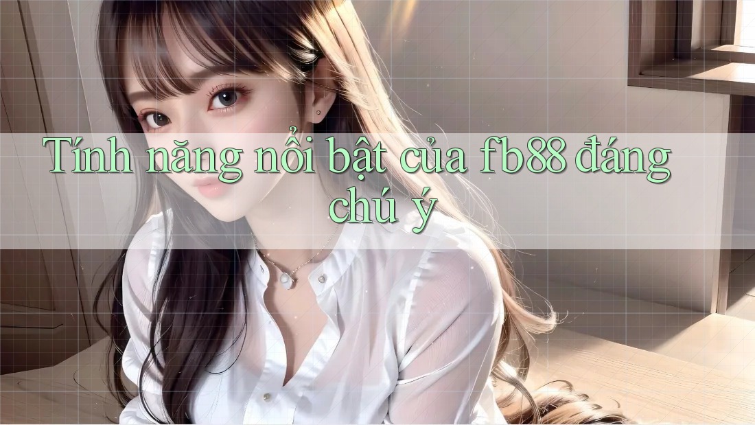 Tính năng nổi bật của fb88 đáng chú ý Tính năng nổi bật của fb88 đáng chú ý