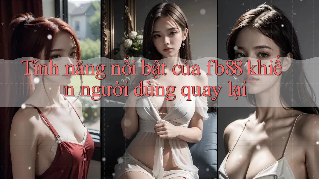 Tính năng nổi bật của fb88 khiến người dùng quay lại Tính năng nổi bật của fb88 khiến người dùng quay lại