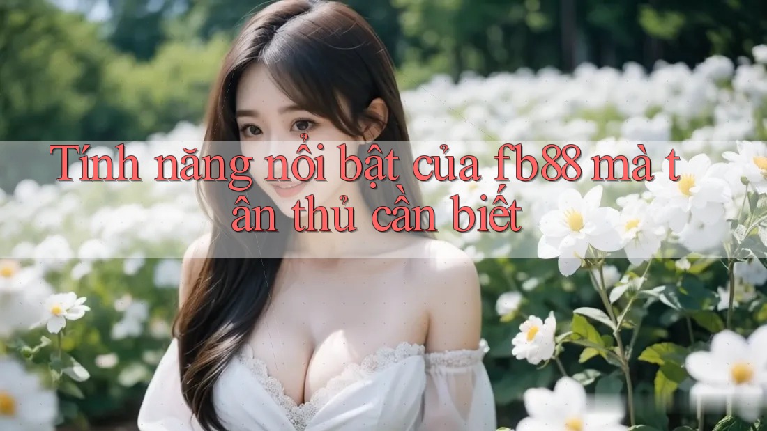 Tính năng nổi bật của fb88 mà tân thủ cần biết Tính năng nổi bật của fb88 mà tân thủ cần biết